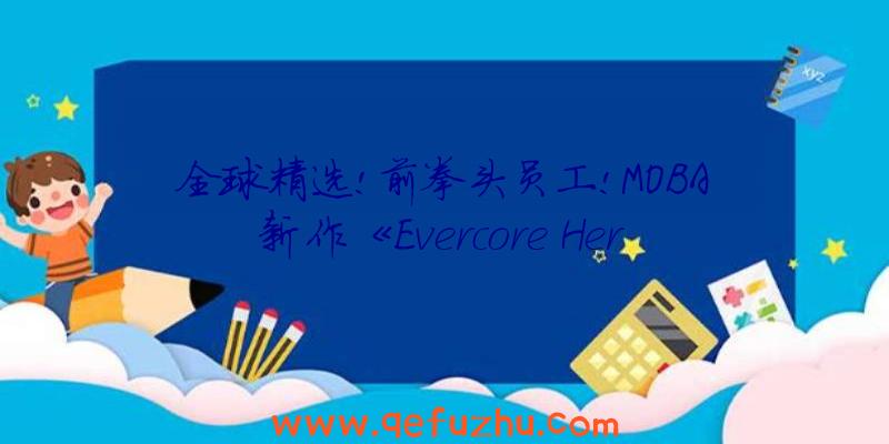 全球精选!前拳头员工!MOBA新作《Evercore